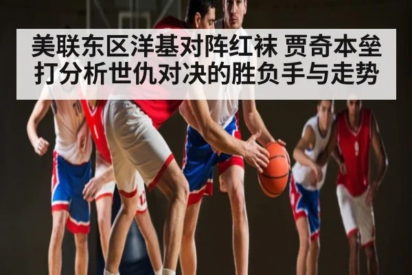 美联东区洋基对阵红袜 贾奇本垒打分析世仇对决的胜负手与走势 - kaiyunsports