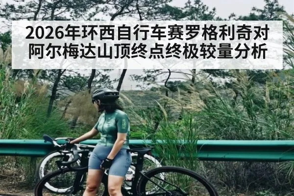 2026年环西自行车赛罗格利奇对阿尔梅达山顶终点终极较量分析（kaiyunsports）