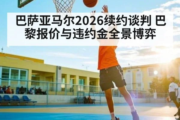 巴萨亚马尔2026续约谈判 巴黎报价与违约金全景博弈 - kaiyunsports
